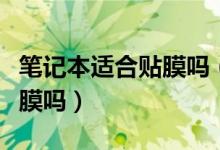 筆記本適合貼膜嗎（筆記本電腦屏幕有必要貼膜嗎）