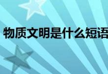 物質(zhì)文明是什么短語類型（物質(zhì)文明是什么）