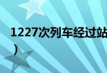 1227次列車經(jīng)過(guò)站（1227次列車經(jīng)過(guò)哪些站）