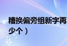 糟換偏旁組新字再組詞（糟字組詞 你能組多少個）