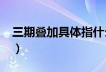 三期疊加具體指什么?（新三期疊加是指什么）