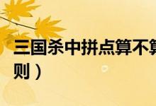 三國(guó)殺中拼點(diǎn)算不算使用牌（三國(guó)殺中拼點(diǎn)規(guī)則）