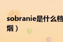 sobranie是什么檔次的酒（sobranie是什么煙）