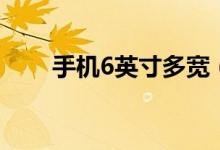 手機6英寸多寬（手機6英寸有多大）