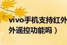 vivo手機(jī)支持紅外遙控器（vivo手機(jī)支持紅外遙控功能嗎）