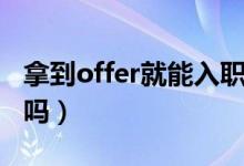 拿到offer就能入職嗎（拿到offer就能入職了嗎）