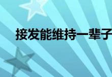 接發(fā)能維持一輩子嗎（接發(fā)能維持多久）