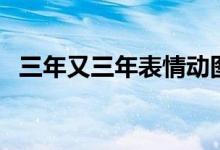 三年又三年表情動(dòng)圖（三年又三年什么梗）