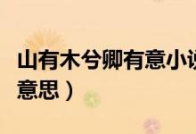 山有木兮卿有意小說全文（山有木兮卿有意啥意思）
