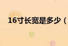16寸長寬是多少（16寸長寬是多少厘米）