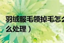 羽絨服毛領掉毛怎么回事（羽絨服毛領掉毛怎么處理）