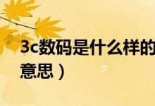 3c數(shù)碼是什么樣的電子產(chǎn)品（3c數(shù)碼是什么意思）