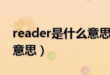 reader是什么意思中文翻譯（reader是什么意思）