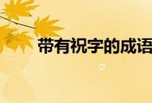 帶有祝字的成語（帶有祝字的成語）
