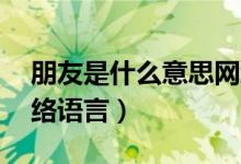 朋友是什么意思網(wǎng)絡(luò)用語(yǔ)（py是什么意思網(wǎng)絡(luò)語(yǔ)言）