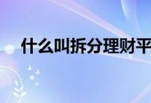 什么叫拆分理財平臺（什么叫拆分理財）