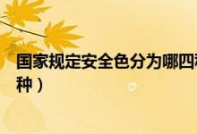 國(guó)家規(guī)定安全色分為哪四種顏色（國(guó)家規(guī)定安全色分為哪四種）