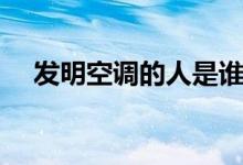 發(fā)明空調(diào)的人是誰（發(fā)明空調(diào)的人是誰）