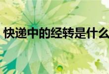 快遞中的經(jīng)轉(zhuǎn)是什么意思（經(jīng)轉(zhuǎn)是什么意思）