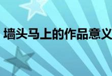 墻頭馬上的作品意義（墻頭馬上的作者是誰）