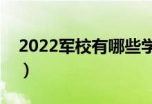 2022軍校有哪些學校（中國軍事類學校排名）