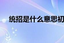 統(tǒng)招是什么意思初中（統(tǒng)招是什么意思）