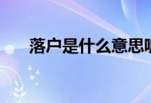 落戶是什么意思呢（落戶是什么意思）