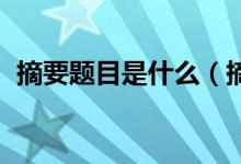 摘要題目是什么（摘要是什么 什么是摘要）