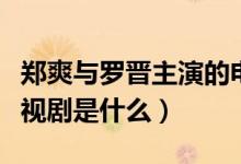 鄭爽與羅晉主演的電視劇（鄭爽和羅晉演的電視劇是什么）