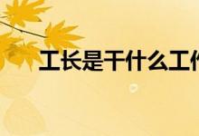 工長是干什么工作（工長是干什么的）