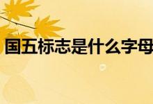 國五標(biāo)志是什么字母（國五標(biāo)志是什么符號）