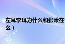 左耳李珥為什么和張漾在一起（左耳最后張漾對(duì)李珥說了什么）