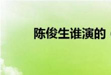 陳俊生誰(shuí)演的（陳俊生誰(shuí)扮演的）