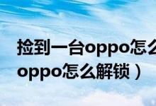 撿到一臺oppo怎么恢復(fù)出廠設(shè)置（撿到一臺oppo怎么解鎖）