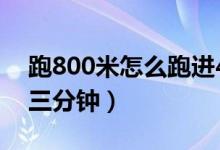 跑800米怎么跑進(jìn)4分鐘（跑800米怎么跑進(jìn)三分鐘）