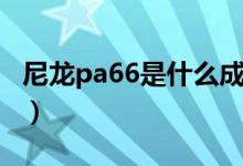 尼龍pa66是什么成份（尼龍pa66是什么材料）