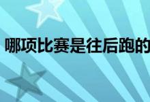 哪項(xiàng)比賽是往后跑的（哪項(xiàng)比賽是往后跑的）