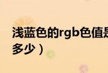 淺藍(lán)色的rgb色值是多少（藍(lán)底rgb的色值是多少）