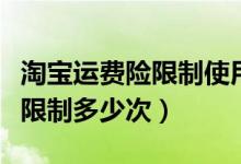 淘寶運費險限制使用后多久恢復(fù)（淘寶運費險限制多少次）