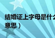 結(jié)婚證上字母是什么意思（結(jié)婚證的字母什么意思）