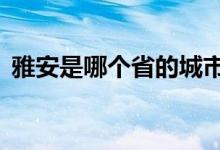 雅安是哪個(gè)省的城市（豫a是哪個(gè)省的簡(jiǎn)稱）