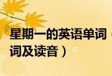 星期一的英語單詞(星期一至星期日的英語單詞及讀音)