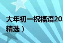 大年初一祝福語2021（2021大年初一祝福語精選）