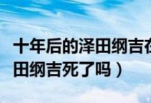 十年后的澤田綱吉在多少集出現(xiàn)（十年后的澤田綱吉死了嗎）