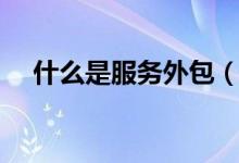 什么是服務(wù)外包（服務(wù)外包有什么優(yōu)點）