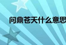 問鼎蒼天什么意思（問鼎蒼穹什么意思）