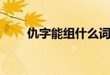 仇字能組什么詞（仇字能組什么詞）