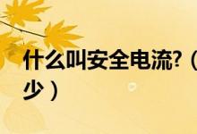 什么叫安全電流?（安全電流是什么一般為多少）