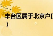 豐臺(tái)區(qū)屬于北京戶口嗎（豐臺(tái)區(qū)屬于北京幾環(huán)）