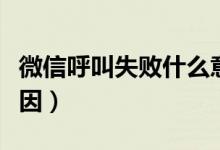 微信呼叫失敗什么意思（微信呼叫失敗什么原因）